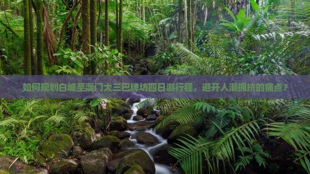 如何规划白城至澳门大三巴牌坊四日游行程，避开人潮拥挤的痛点？