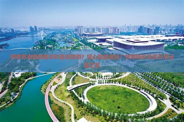 阿克苏去香港维多利亚港旅游？担心路途遥远？快用低价机票开启云端之旅