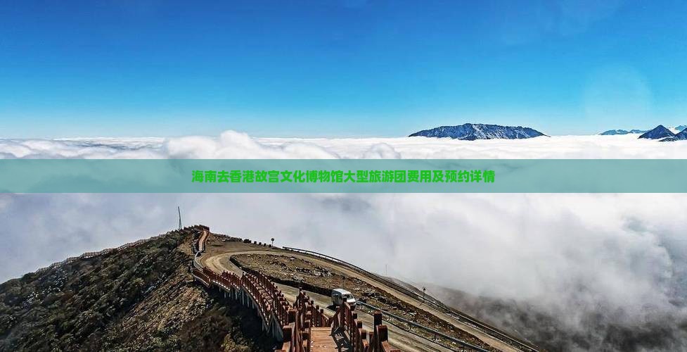 海南去香港故宫文化博物馆大型旅游团费用及预约详情