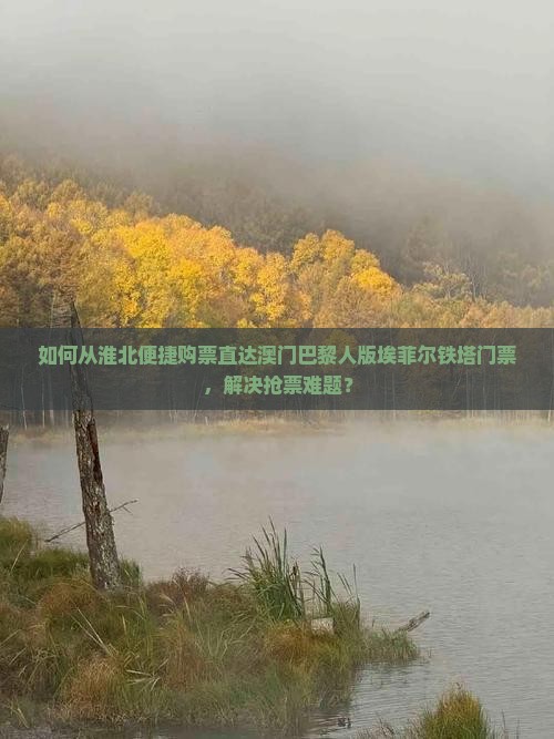 如何从淮北便捷购票直达澳门巴黎人版埃菲尔铁塔门票，解决抢票难题？