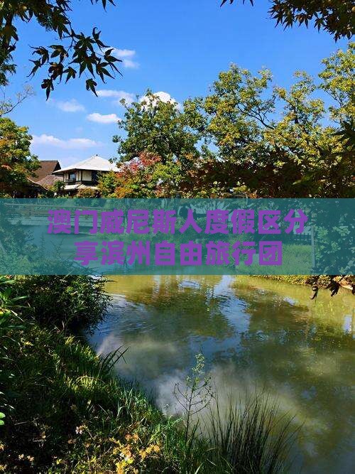 澳门威尼斯人度假区分享滨州自由旅行团