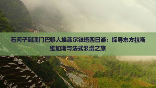 石河子到澳门巴黎人埃菲尔铁塔四日游：探寻东方拉斯维加斯与法式浪漫之旅