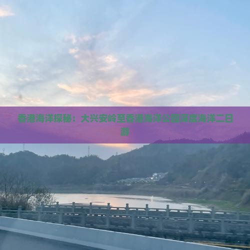 香港海洋探秘：大兴安岭至香港海洋公园深度海洋二日游