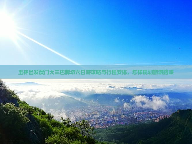 玉林出发澳门大三巴牌坊六日游攻略与行程安排，怎样规划旅游路峡