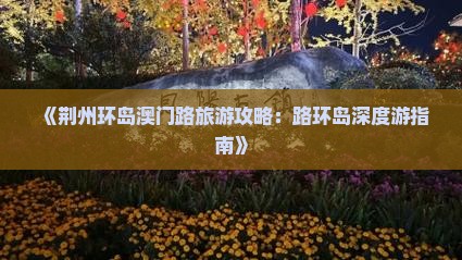 《荆州环岛澳门路旅游攻略：路环岛深度游指南》