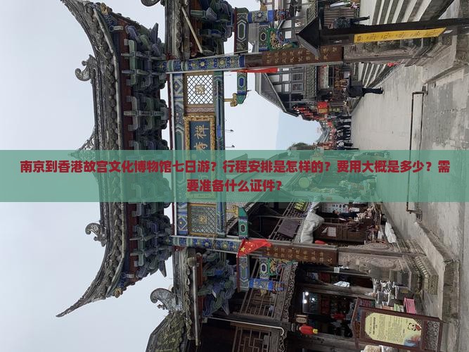 南京到香港故宫文化博物馆七日游？行程安排是怎样的？费用大概是多少？需要准备什么证件？