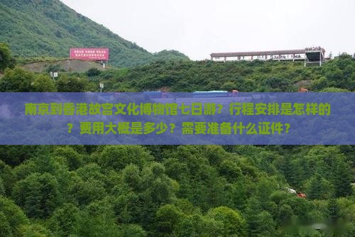 南京到香港故宫文化博物馆七日游？行程安排是怎样的？费用大概是多少？需要准备什么证件？