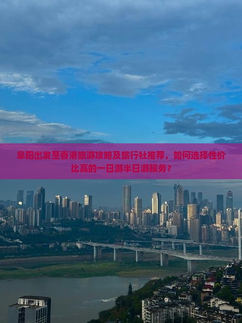 阜阳出发至香港旅游攻略及旅行社推荐，如何选择性价比高的一日游半日游服务？