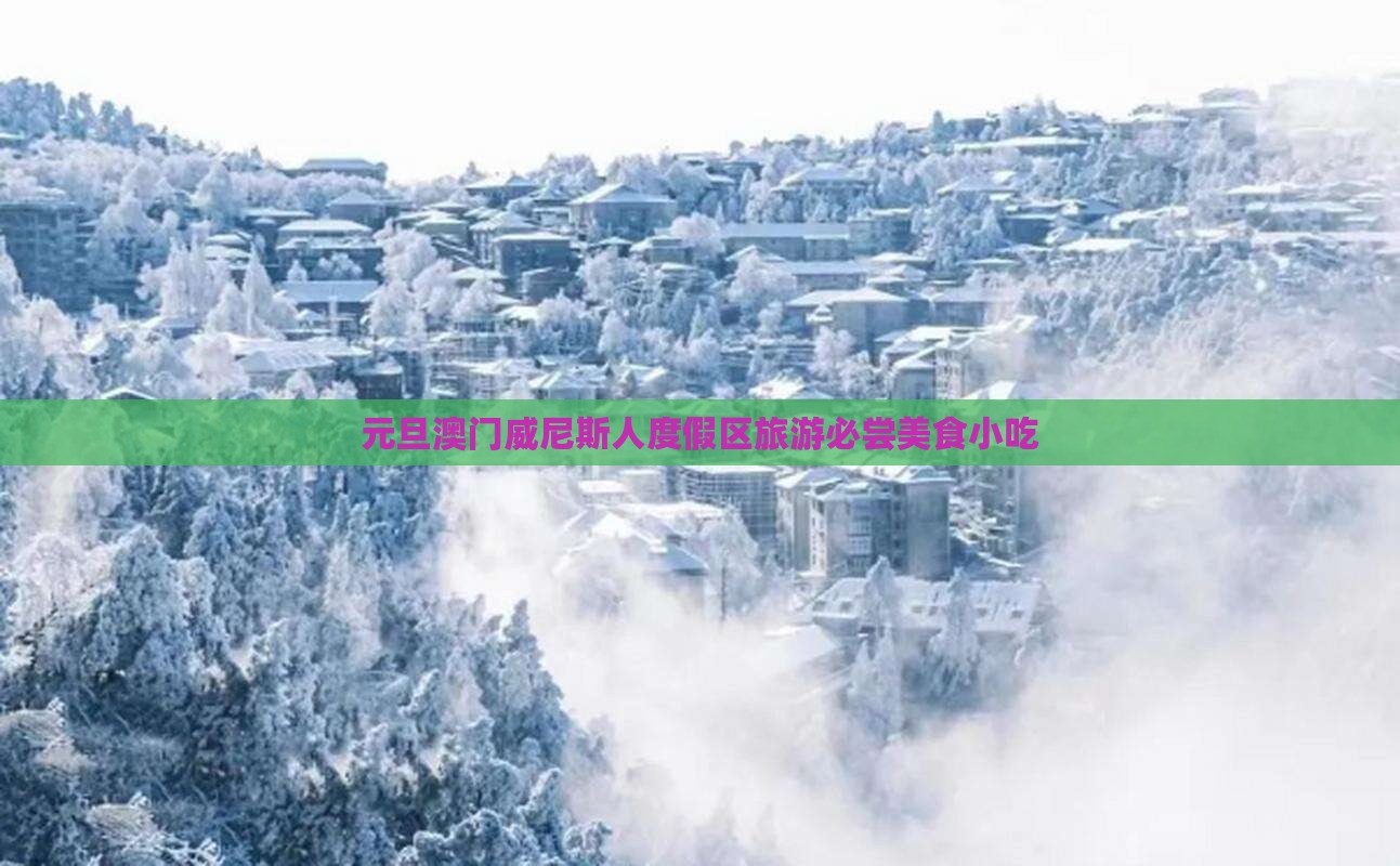 元旦澳门威尼斯人度假区旅游必尝美食小吃