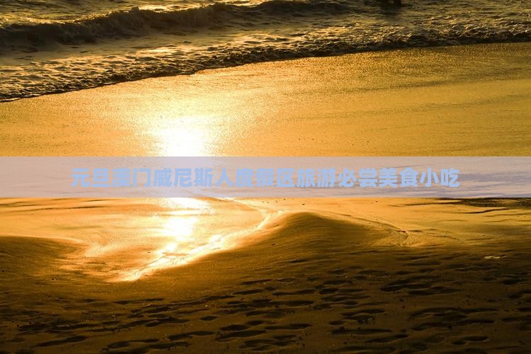 元旦澳门威尼斯人度假区旅游必尝美食小吃