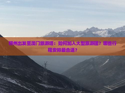 朔州出发至澳门旅游塔：如何加入大型旅游团？哪些行程安排最合适？