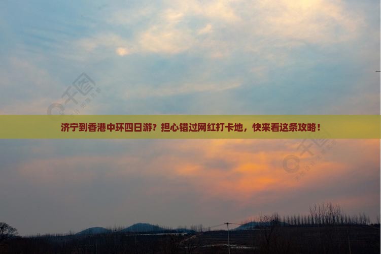 济宁到香港中环四日游？担心错过网红打卡地，快来看这条攻略！
