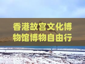 香港故宫文化博物馆博物自由行