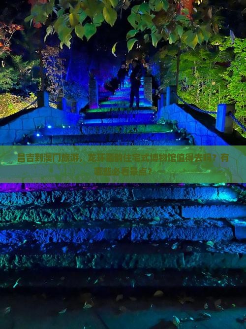昌吉到澳门旅游，龙环葡韵住宅式博物馆值得去吗？有哪些必看景点？
