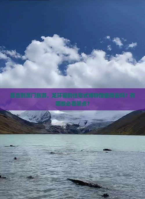 昌吉到澳门旅游，龙环葡韵住宅式博物馆值得去吗？有哪些必看景点？