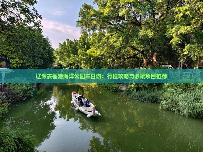 辽源去香港海洋公园三日游：行程攻略与必玩项目推荐