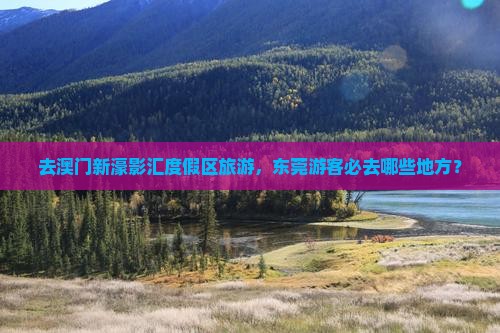 去澳门新濠影汇度假区旅游，东莞游客必去哪些地方？