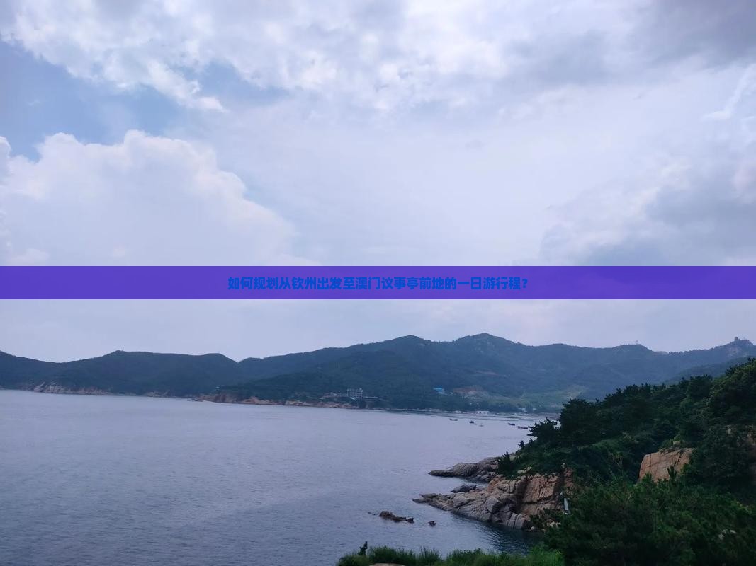 如何规划从钦州出发至澳门议事亭前地的一日游行程？