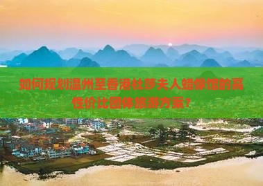 如何规划温州至香港杜莎夫人蜡像馆的高性价比团体旅游方案？