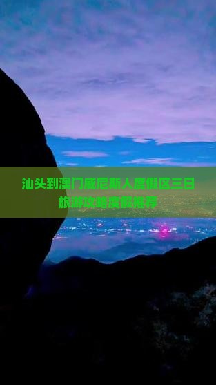 汕头到澳门威尼斯人度假区三日旅游攻略度假推荐