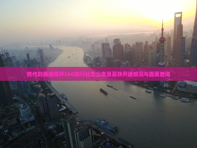焦作到香港昂坪360旅行社怎么走及高铁开通情况与距离查询