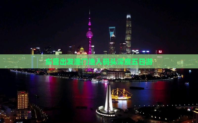 东营出发澳门渔人码头深度五日游