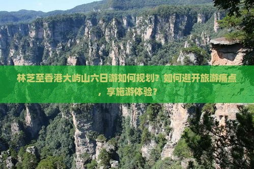 林芝至香港大屿山六日游如何规划？如何避开旅游痛点，享施游体验？