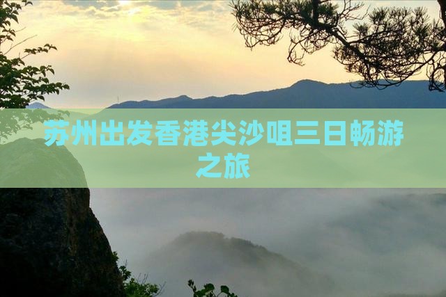 苏州出发香港尖沙咀三日畅游之旅