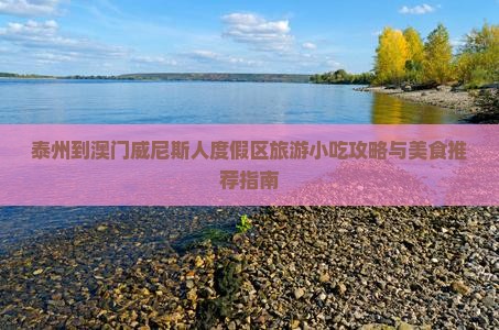 泰州到澳门威尼斯人度假区旅游小吃攻略与美食推荐指南