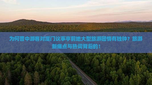 为何晋中游客对澳门议事亭前地大型旅游团情有独钟？旅游新痛点与热词背后的！