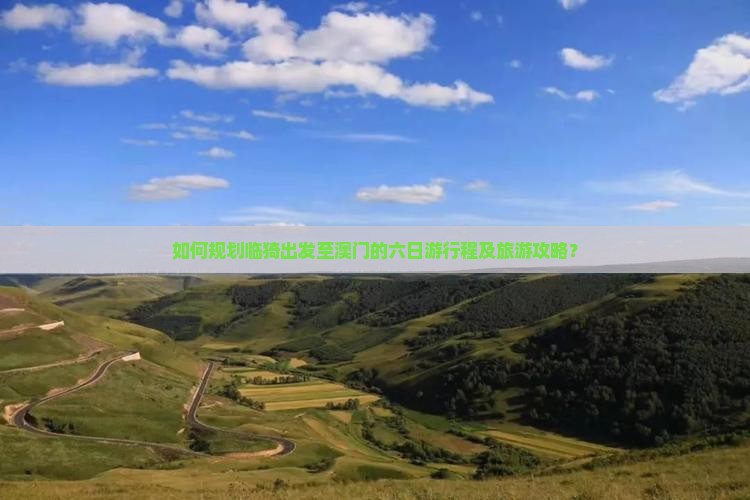 如何规划临猗出发至澳门的六日游行程及旅游攻略？