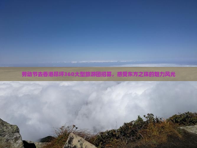 劳动节去香港昂坪360大型旅游团招募，感受东方之珠的魅力风光