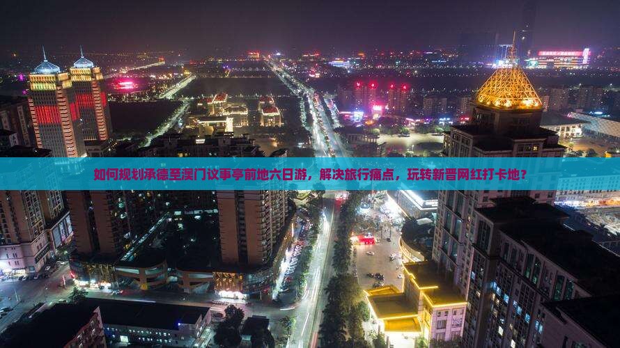 如何规划承德至澳门议事亭前地六日游，解决旅行痛点，玩转新晋网红打卡地？