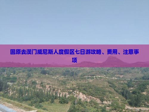 固原去澳门威尼斯人度假区七日游攻略、费用、注意事项
