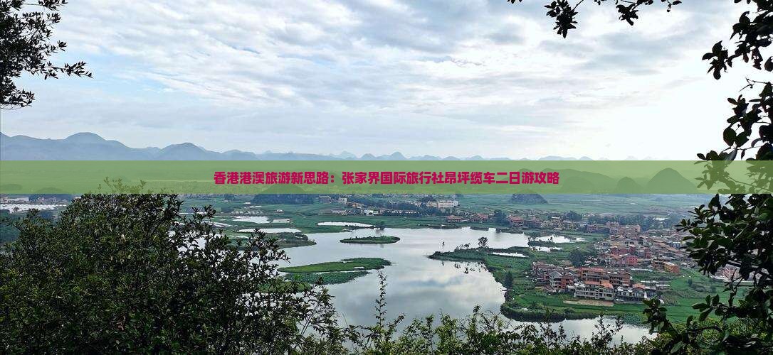 香港港澳旅游新思路：张家界国际旅行社昂坪缆车二日游攻略