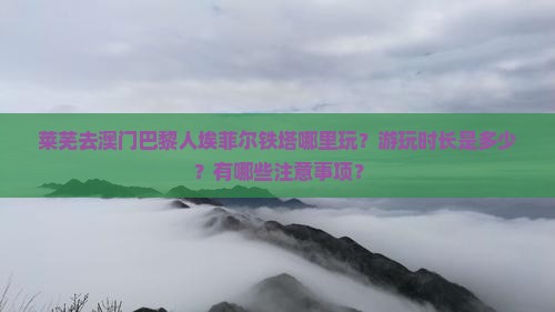 莱芜去澳门巴黎人埃菲尔铁塔哪里玩？游玩时长是多少？有哪些注意事项？