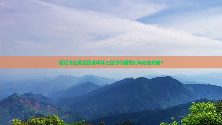 通辽市出发至香港中环三日游行程规划与必备攻略？