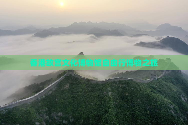 香港故宫文化博物馆自由行博物之旅