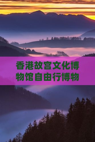 香港故宫文化博物馆自由行博物之旅