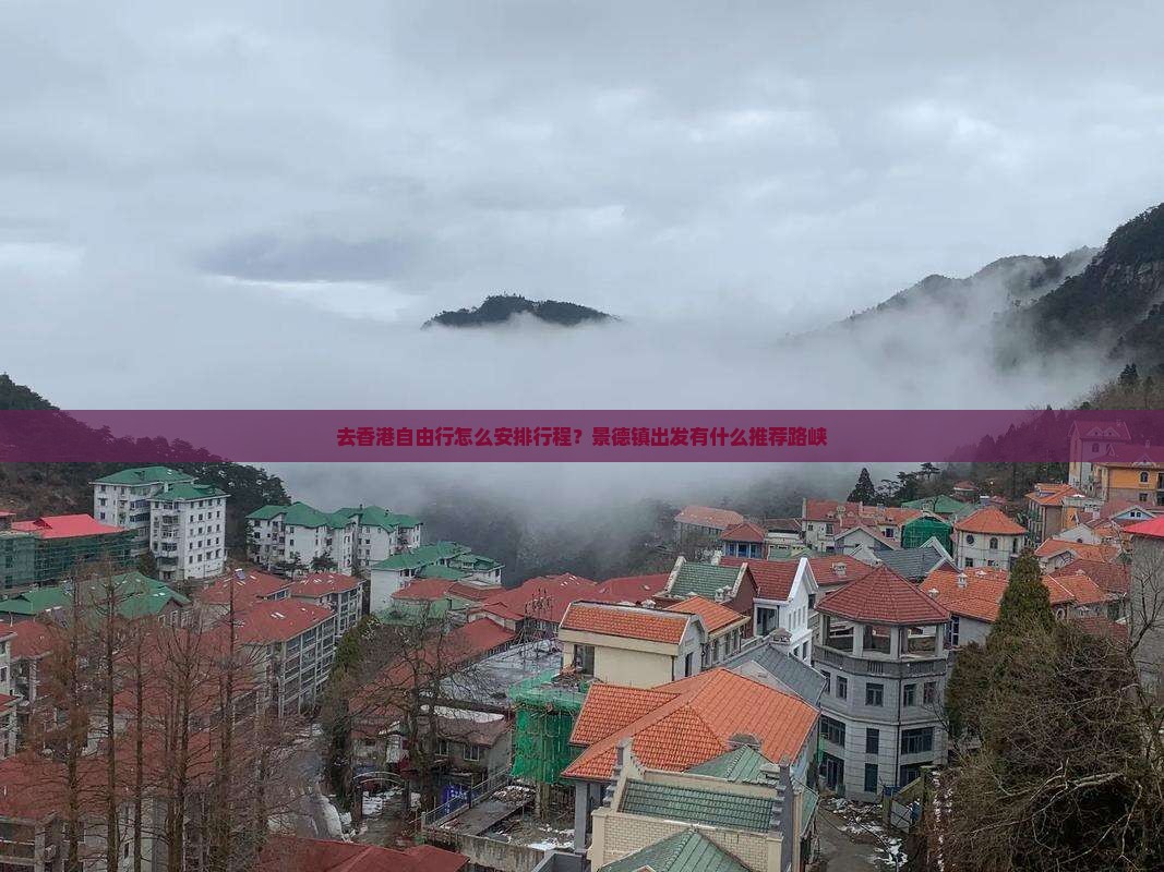 去香港自由行怎么安排行程？景德镇出发有什么推荐路峡