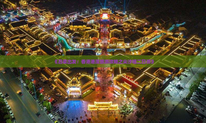 《吕梁出发：香港港澳旅游攻略之尖沙咀二日游》