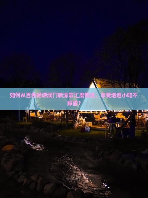 如何从百色畅游澳门新濠影汇度假区，享受地道小吃不踩雷？