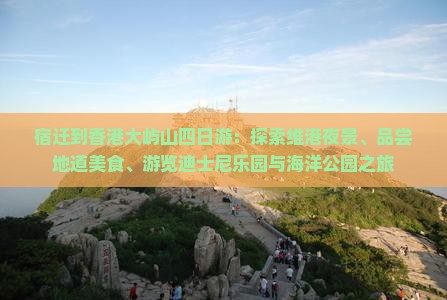 宿迁到香港大屿山四日游：探索维港夜景、品尝地道美食、游览迪士尼乐园与海洋公园之旅