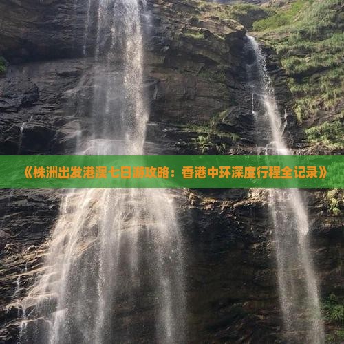 《株洲出发港澳七日游攻略：香港中环深度行程全记录》