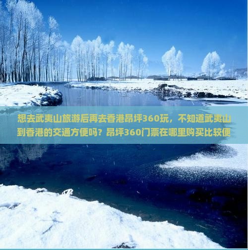 想去武夷山旅游后再去香港昂坪360玩，不知道武夷山到香港的交通方便吗？昂坪360门票在哪里购买比较便宜？