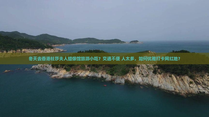 冬天去香港杜莎夫人蜡像馆旅游小吃？交通不便+人太多，如何优雅打卡网红地？