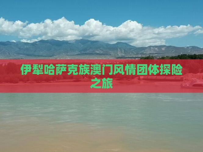 伊犁哈萨克族澳门风情团体探险之旅