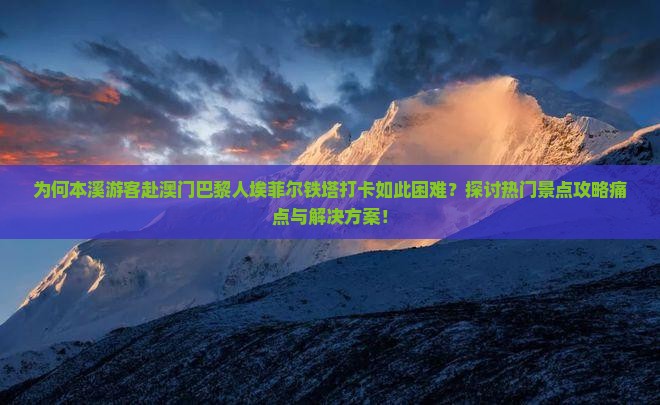 为何本溪游客赴澳门巴黎人埃菲尔铁塔打卡如此困难？探讨热门景点攻略痛点与解决方案！
