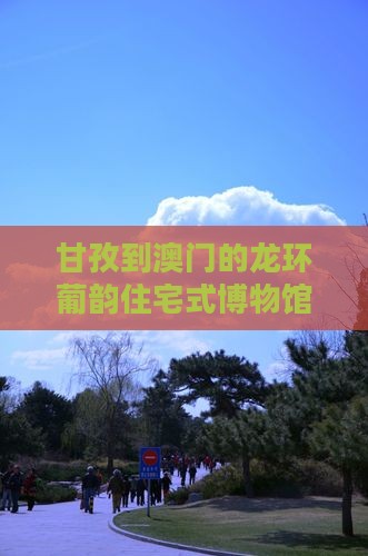 甘孜到澳门的龙环葡韵住宅式博物馆哪里游玩