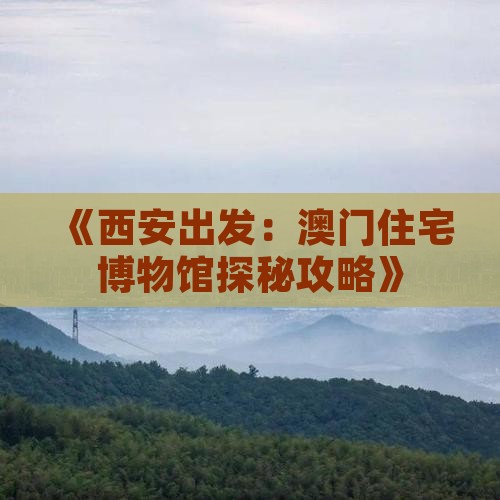 《西安出发：澳门住宅博物馆探秘攻略》